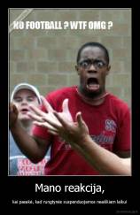 Mano reakcija, - kai pasakė, kad rungtynės suspenduojamos neaiškiam laikui