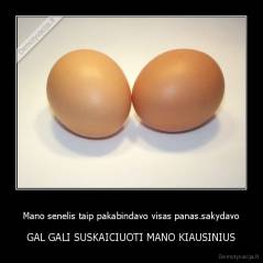 Mano senelis taip pakabindavo visas panas.sakydavo - GAL GALI SUSKAICIUOTI MANO KIAUSINIUS