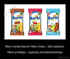 Mano vardas Barnis! Mano hobis - būti bedarbiu. - Mano profesija - cigarečių kontrabandininkas