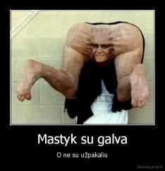 Mastyk su galva - O ne su užpakaliu