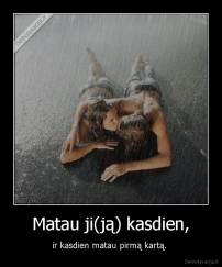 Matau ji(ją) kasdien, - ir kasdien matau pirmą kartą. 