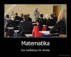 Matematika - Jos neišlaikys tik idiotai