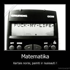Matematika - Kartais norisi, paimti ir nusisauti !