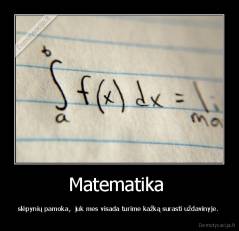 Matematika  - slėpynių pamoka,  juk mes visada turime kažką surasti uždavinyje. 