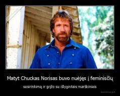 Matyt Chuckas Norisas buvo nuėjęs į feminisčių - susirinkimą ir grįžo su išlygintais marškiniais