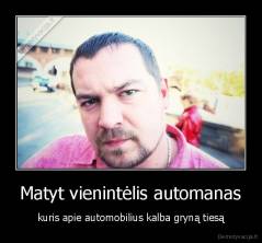 Matyt vienintėlis automanas - kuris apie automobilius kalba gryną tiesą