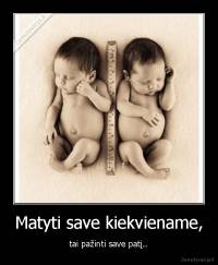 Matyti save kiekviename, - tai pažinti save patį..