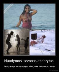 Maudymosi sezonas atidarytas: - žiemą - sniege, vasarą - upėje ar ežere, rudenį bei pavasarį - lietuje