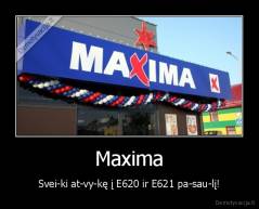 Maxima - Svei­ki at­vy­kę į E620 ir E621 pa­sau­lį!