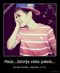 Maza...Istorija viska pakeis... - Jis bus Jimmis...Jeremis...ir t.t..