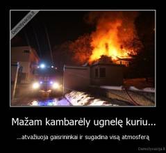 Mažam kambarėly ugnelę kuriu... - ...atvažiuoja gaisrininkai ir sugadina visą atmosferą