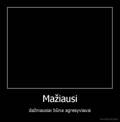 Mažiausi - dažniausiai būna agresyviausi