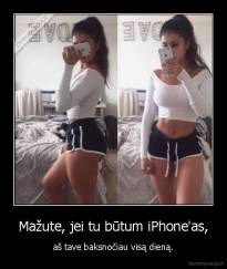 Mažute, jei tu būtum iPhone'as, - aš tave baksnočiau visą dieną.