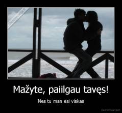 Mažyte, paiilgau tavęs! - Nes tu man esi viskas