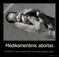 Medikamentinis abortas - SAUGOKIS!!!!!! nes tai neišeitis atimti mažo nekalto žmogeliuko givybę..