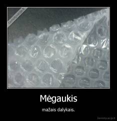 Mėgaukis - mažais dalykais.