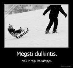 Mėgsti dulkintis. - Mėk ir rogutes tampyti.