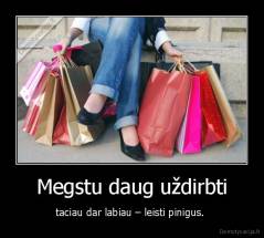 Megstu daug uždirbti - taciau dar labiau – leisti pinigus. 