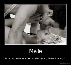 Meile - As ne milionierius, turtu neturiu, taciau gerbiu, dievinu, ir Myliu ;**