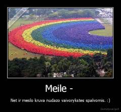 Meile -  - Net ir meslo kruva nudazo vaivorykstes spalvomis. :)