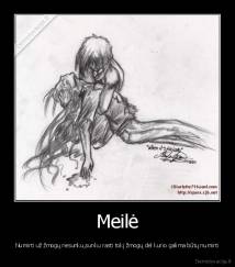 Meilė - Numirti už žmogų nesunku,sunku rasti tokį žmogų dėl kurio galima būtų numirti