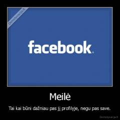 Meilė - Tai kai būni dažniau pas jį profilyje, negu pas save.