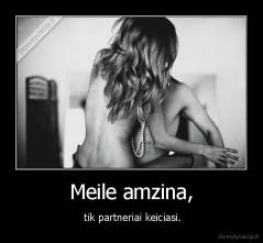 Meile amzina, -  tik partneriai keiciasi.