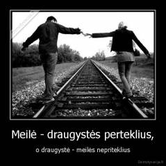 Meilė - draugystės perteklius, - o draugystė - meilės nepriteklius