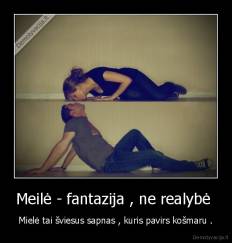 Meilė - fantazija , ne realybė  - Mielė tai šviesus sapnas , kuris pavirs košmaru .