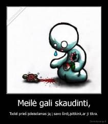 Meilė gali skaudinti, - Todėl prieš įsileisdamas ją į savo širdį,įsitikink,ar ji tikra.