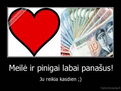 Meilė ir pinigai labai panašus! - Ju reikia kasdien ;)