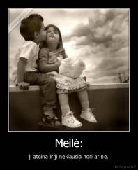 Meilė: - ji ateina ir ji neklausia nori ar ne.