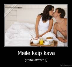 Meilė kaip kava - greitai atvėsta ;)