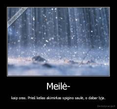 Meilė- - kaip oras. Prieš kelias akimirkas spigino saulė, o dabar lyja.