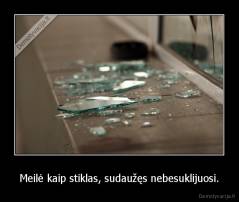 Meilė kaip stiklas, sudaužęs nebesuklijuosi. - 