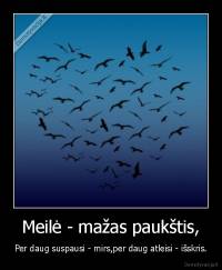 Meilė - mažas paukštis, - Per daug suspausi - mirs,per daug atleisi - išskris.