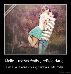 Meilė - mažas žodis , reiškia daug . - Liūdna ,kai žmonės tiesiog žaidžia su šitu žodžiu .