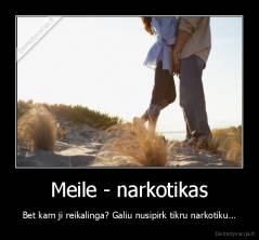Meile - narkotikas - Bet kam ji reikalinga? Galiu nusipirk tikru narkotiku...