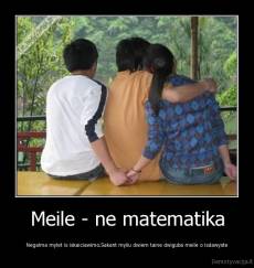 Meile - ne matematika - Negalma mylet is iskaiciawimo.Sakant myliu dwiem taine dwiguba meile o isdawyste