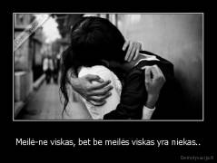 Meilė-ne viskas, bet be meilės viskas yra niekas.. - 