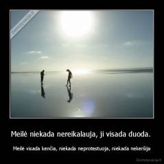 Meilė niekada nereikalauja, ji visada duoda.  - Meilė visada kenčia, niekada neprotestuoja, niekada nekeršija