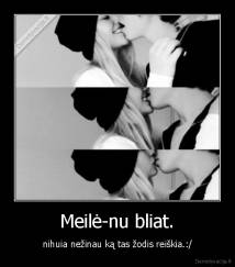 Meilė-nu bliat. - nihuia nežinau ką tas žodis reiškia.:/