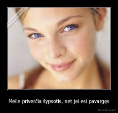 Meile priverčia šypsotis, net jei esi pavargęs - 
