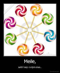 Meile, - saldi kaip ciulpinukas..