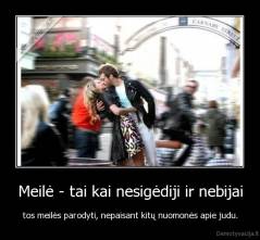 Meilė - tai kai nesigėdiji ir nebijai - tos meilės parodyti, nepaisant kitų nuomonės apie judu.