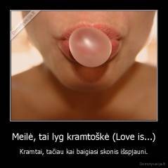 Meilė, tai lyg kramtoškė (Love is...) - Kramtai, tačiau kai baigiasi skonis išspjauni.