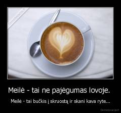 Meilė - tai ne pajėgumas lovoje.  - Meilė - tai bučkis į skruostą ir skani kava ryte...
