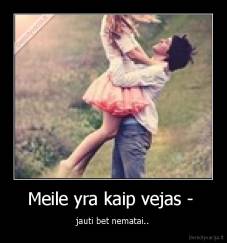 Meile yra kaip vejas -  - jauti bet nematai..