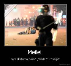 Meilei  - nėra skirtumo ''kur?'' ,''kada?'' ir ''kaip?''