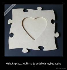 Meile,kaip puzzle..Pirma ja sudeliojame,bet ateina - 